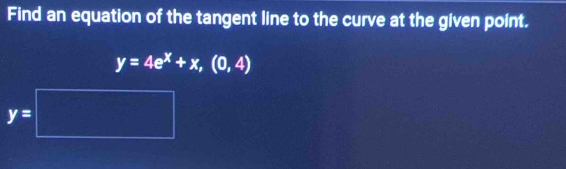 Find an equation of the tangent line to the curve at the given point.
y=4e^x+x,(0,4)
y=□