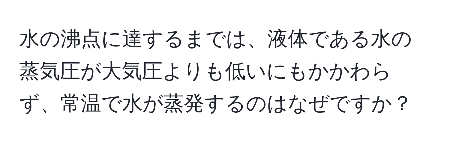 水の沸点に達するまでは、液体である水の蒸気圧が大気圧よりも低いにもかかわらず、常温で水が蒸発するのはなぜですか？