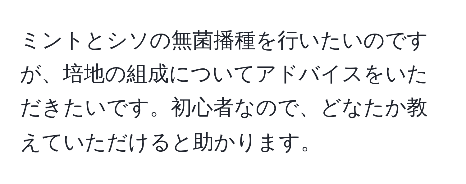 ミントとシソの無菌播種を行いたいのですが、培地の組成についてアドバイスをいただきたいです。初心者なので、どなたか教えていただけると助かります。