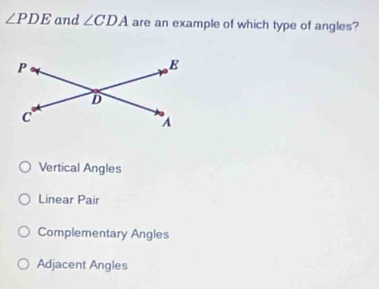 ∠ PDE and ∠ CDA are an example of which type of angles?
Vertical Angles
Linear Pair
Complementary Angles
Adjacent Angles