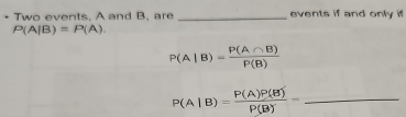 Two events, A and B, are _events if and only if
P(A|B)=P(A).
P(A|B)= P(A∩ B)/P(B) 
P(A|B)= P(A)P(B)/P(B) =_  _