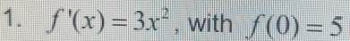 f'(x)=3x^2 , with f(0)=5