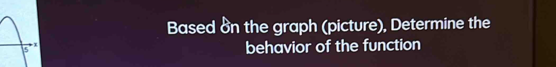 Based on the graph (picture), Determine the 
behavior of the function