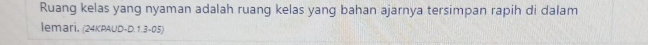 Ruang kelas yang nyaman adalah ruang kelas yang bahan ajarnya tersimpan rapih di dalam 
lemari, (24KPAUD-D. 1.3-05)