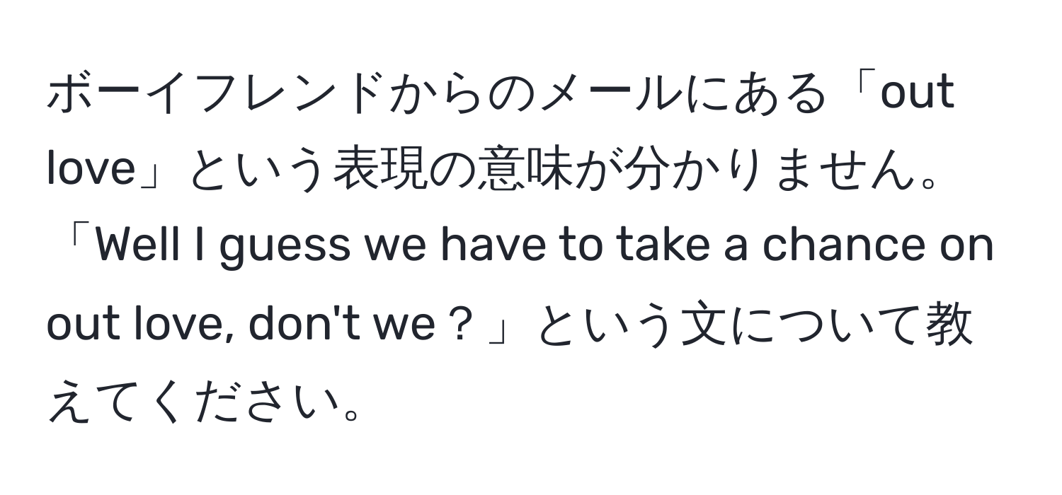 ボーイフレンドからのメールにある「out love」という表現の意味が分かりません。「Well I guess we have to take a chance on out love, don't we？」という文について教えてください。