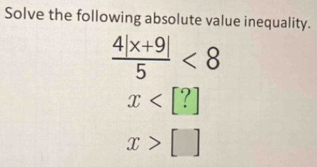 Solve the following absolute value inequality.
 (4|x+9|)/5 <8</tex>
x
x>[]