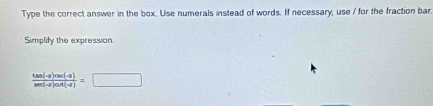 Type the correct answer in the box. Use numerals instead of words. If necessary, use / for the fraction bar. 
Simplify the expression.
 (tan (-2)csc (-2))/sec (-2)cot (-3) =□