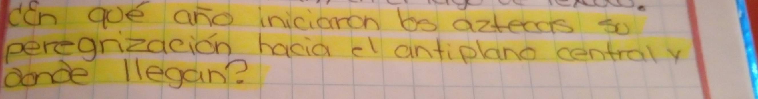 cEn goe and inicioron bs azteccts so 
peregrizaeion hacia el antiplano central y 
conce llegan?