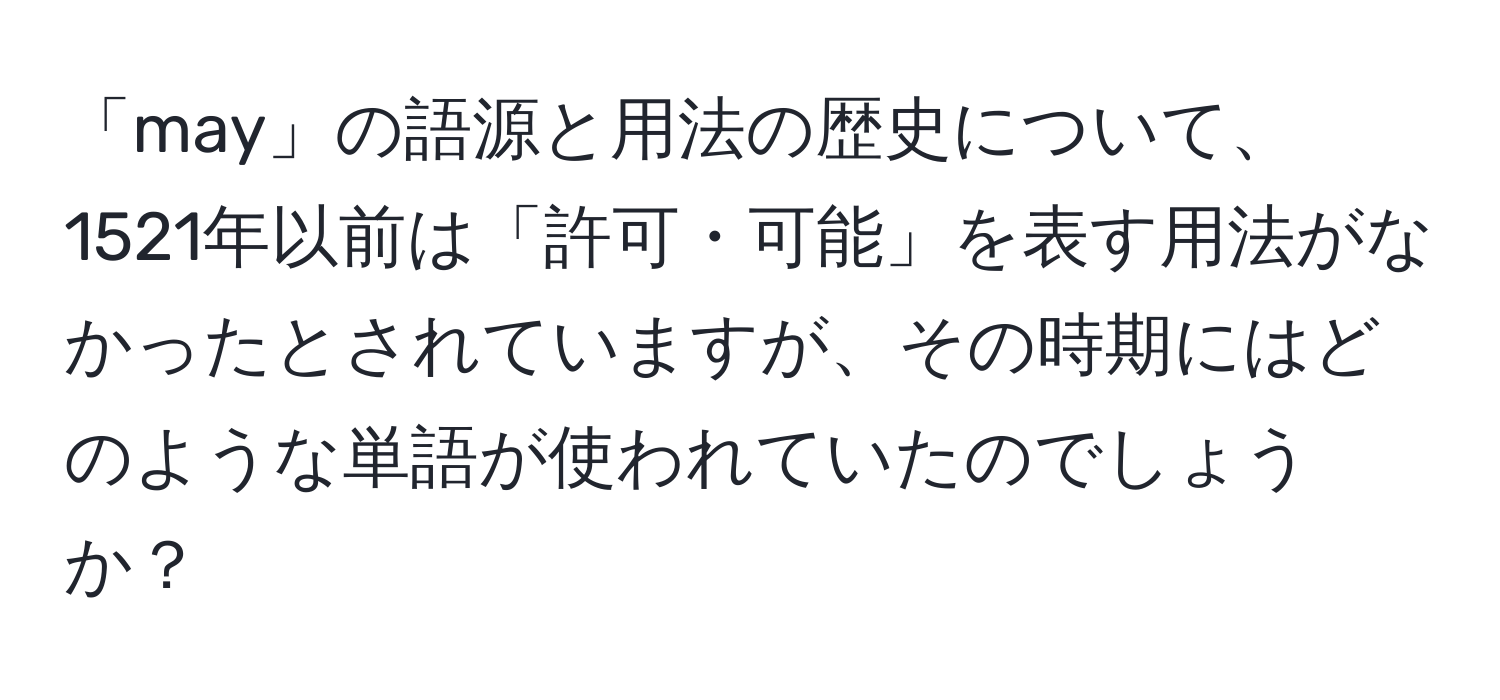 「may」の語源と用法の歴史について、1521年以前は「許可・可能」を表す用法がなかったとされていますが、その時期にはどのような単語が使われていたのでしょうか？