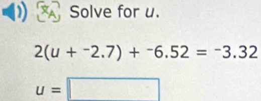 Solve for u.
2(u+^-2.7)+^-6.52=^-3.32
u=□