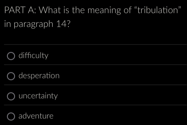 What is the meaning of “tribulation”
in paragraph 14?
difficulty
desperation
uncertainty
adventure