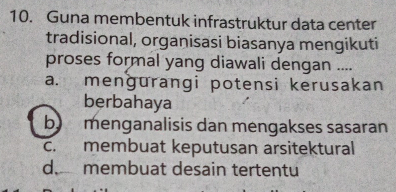 Guna membentuk infrastruktur data center
tradisional, organisasi biasanya mengikuti
proses formal yang diawali dengan ....
a. menɡurangi potensi kerusakan
berbahaya
b) menganalisis dan mengakses sasaran
c. membuat keputusan arsitektural
d. membuat desain tertentu