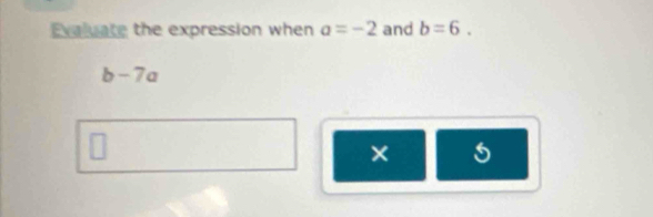 Evaluate the expression when a=-2 and b=6.
b- 7ª
×