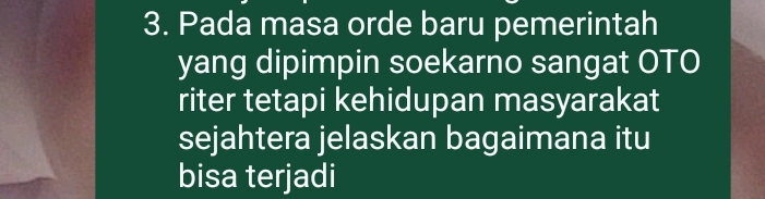 Pada masa orde baru pemerintah 
yang dipimpin soekarno sangat OTO 
riter tetapi kehidupan masyarakat 
sejahtera jelaskan bagaimana itu 
bisa terjadi