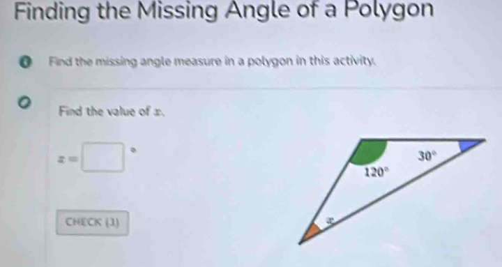 Finding the Missing Angle of a Polygon
O Find the missing angle measure in a polygon in this activity.
Find the value of x.
x=□°
CHECK (3)