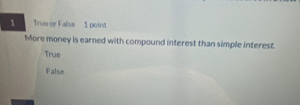 True or False 1 point
More money is earned with compound interest than simple interest.
True
False