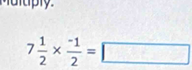 uuply.
7 1/2 *  (-1)/2 =□