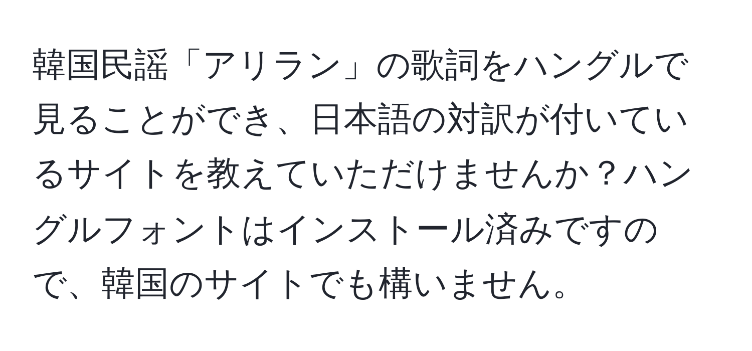 韓国民謡「アリラン」の歌詞をハングルで見ることができ、日本語の対訳が付いているサイトを教えていただけませんか？ハングルフォントはインストール済みですので、韓国のサイトでも構いません。