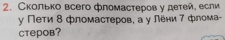 Сколько всего фломастеров у детей, если 
γ Пети 8 фломастеров, а у Лёни 7 флома- 
CTepob?