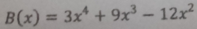 B(x)=3x^4+9x^3-12x^2