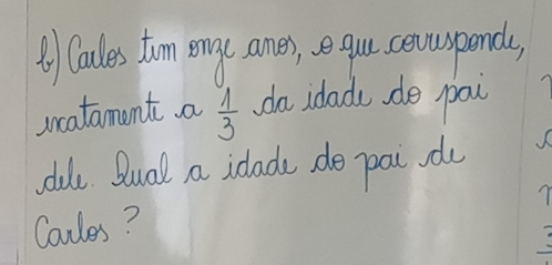 ① Calles tomn eonge aner), e yu cevuspends, 
vncatament a  1/3  da idadu, do pai 
dull Dual a idade do pai odu 
Coules?