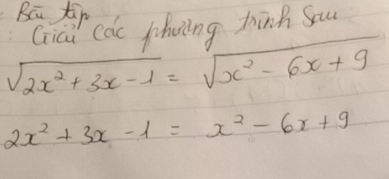 Bū tip 
Giai cac fhiing tinh Sau
sqrt(2x^2+3x-1)=sqrt(x^2-6x+9)
2x^2+3x-1=x^2-6x+9