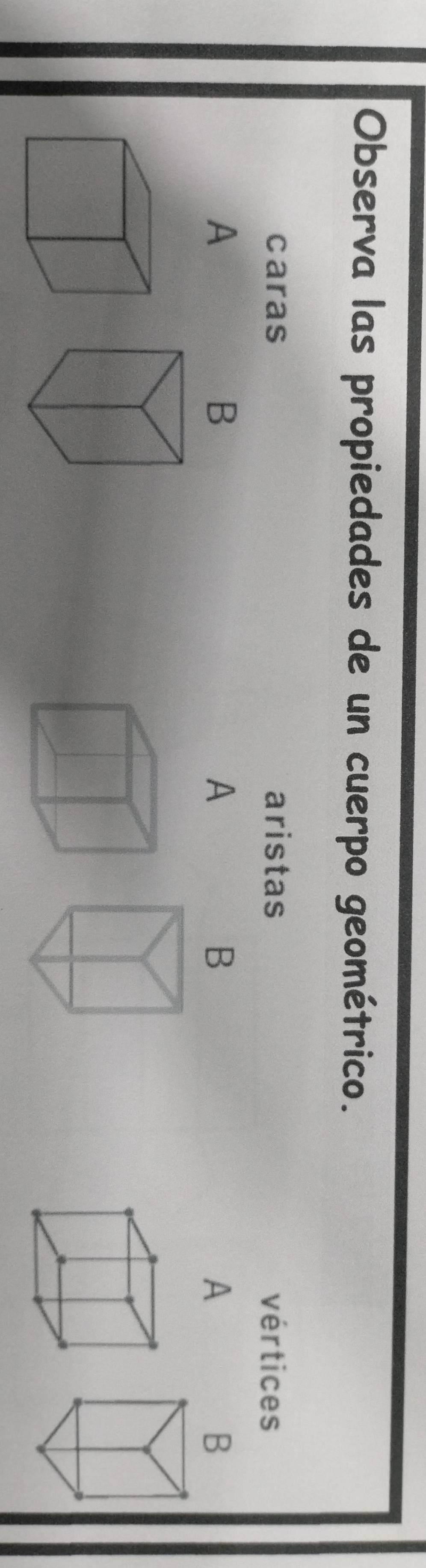 Observa las propiedades de un cuerpo geométrico. 
caras aristas vértices 
A 
B 
A 
B 
A 
B