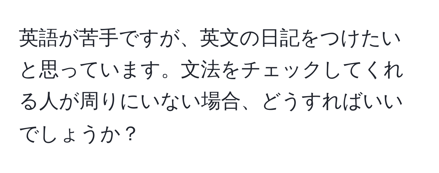 英語が苦手ですが、英文の日記をつけたいと思っています。文法をチェックしてくれる人が周りにいない場合、どうすればいいでしょうか？