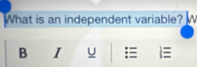 What is an independent variable? A 
B I U 