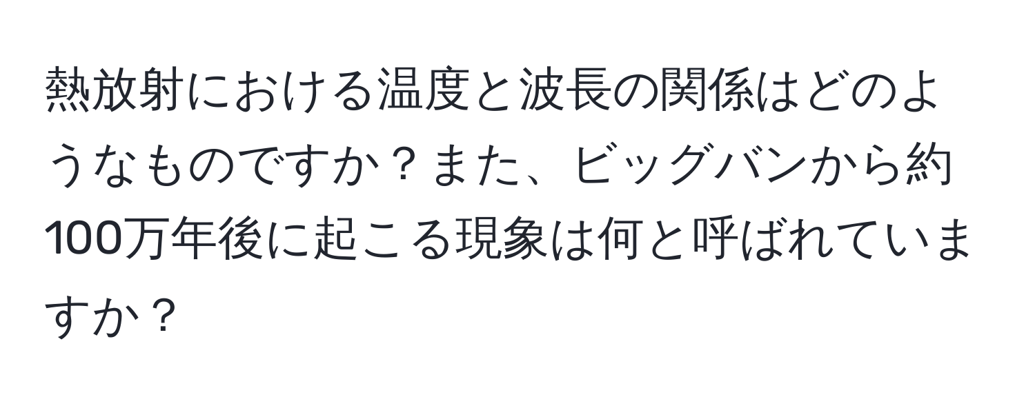 熱放射における温度と波長の関係はどのようなものですか？また、ビッグバンから約100万年後に起こる現象は何と呼ばれていますか？