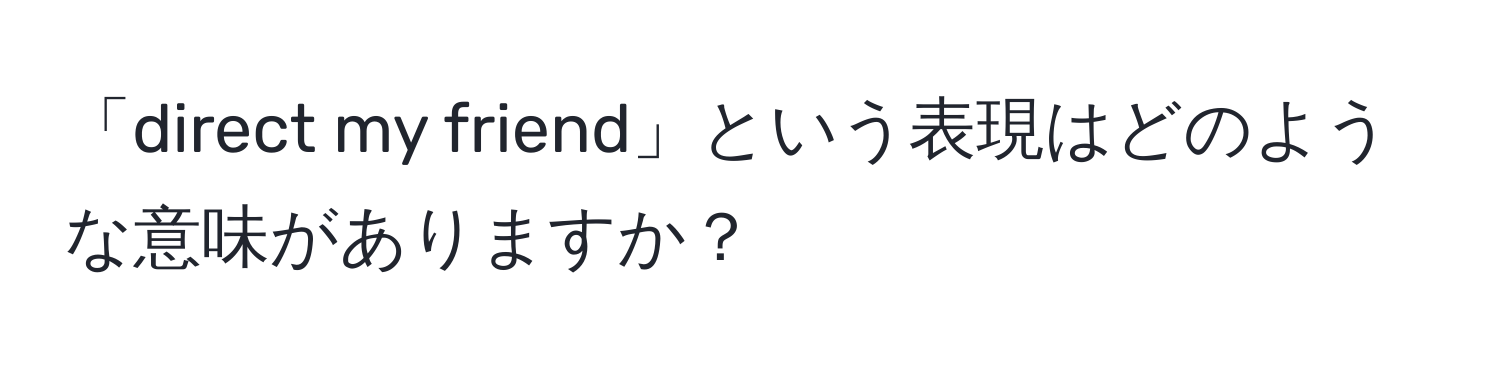 「direct my friend」という表現はどのような意味がありますか？