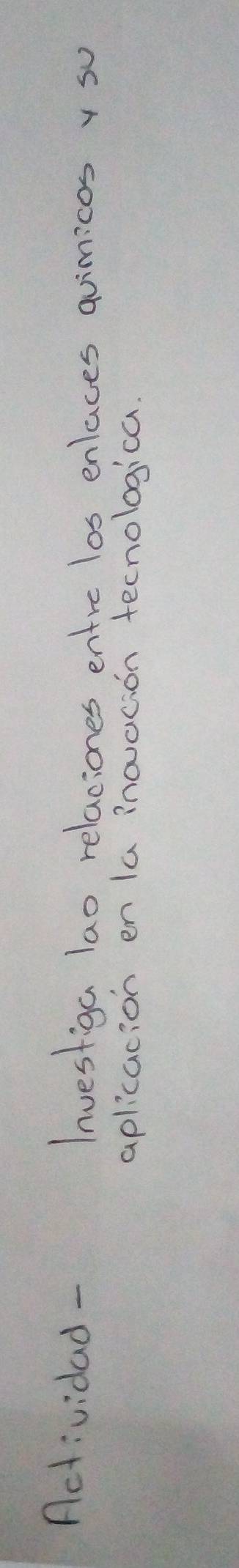 Actividad - Investiga lao relaciones entre los enlaces quimicas v so 
aplicacion en la inoacion tecnologica.