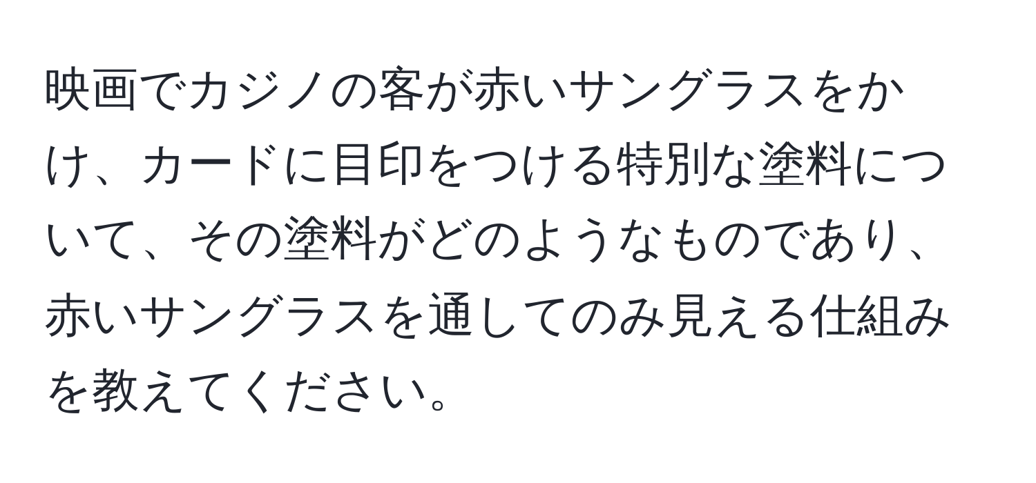 映画でカジノの客が赤いサングラスをかけ、カードに目印をつける特別な塗料について、その塗料がどのようなものであり、赤いサングラスを通してのみ見える仕組みを教えてください。