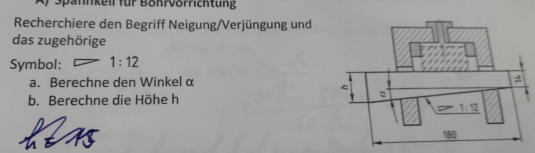 Spahnkell für Böhrvörrichtung
Recherchiere den Begriff Neigung/Verjüngung und
das zugehörige
Symbol:
1:12
a. Berechne den Winkel α
b. Berechne die Höhe h