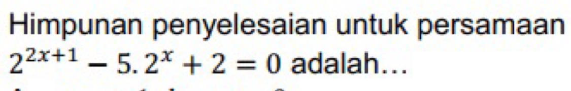 Himpunan penyelesaian untuk persamaan
2^(2x+1)-5.2^x+2=0 adalah...