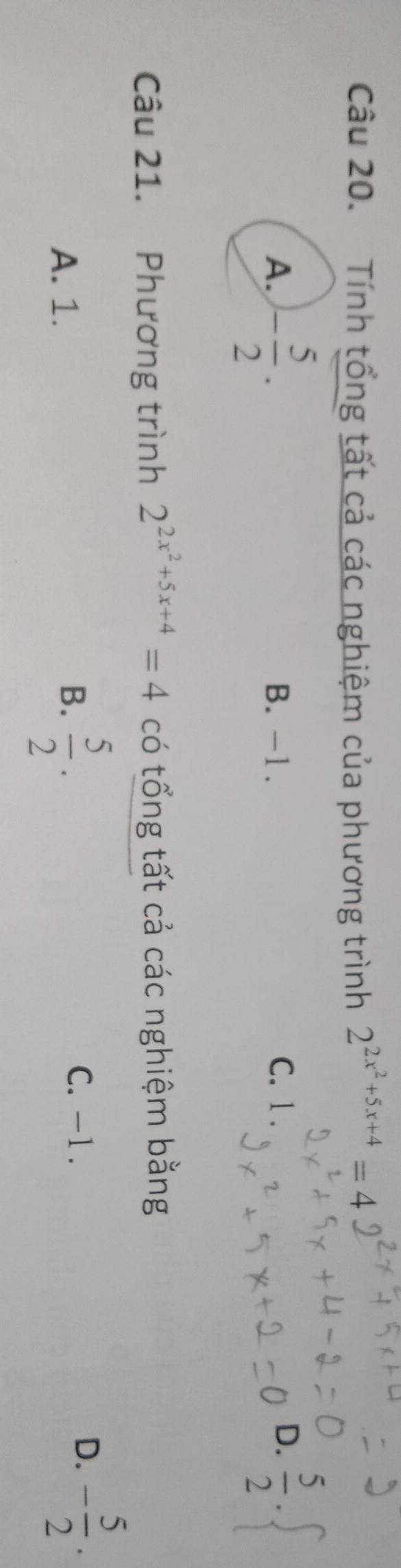 Tính tổng tất cả các nghiệm của phương trình 2^(2x^2)+5x+4=4
A. - 5/2 . B. -1. C. 1.  5/2 . 
D.
Câu 21. Phương trình 2^(2x^2)+5x+4=4 có tổng tất cả các nghiệm bằng
B. C. -1. D. - 5/2 .
A. 1.  5/2 .