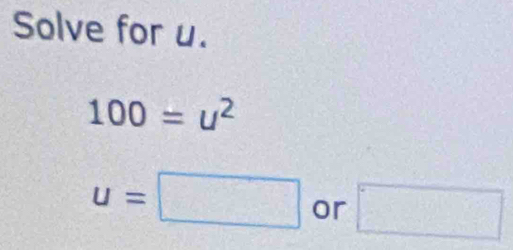 Solve for u.
100=u^2
u=□ or □