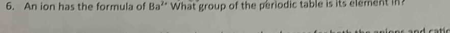 An ion has the formula of Ba^(2+) What group of the periodic table is its element in?