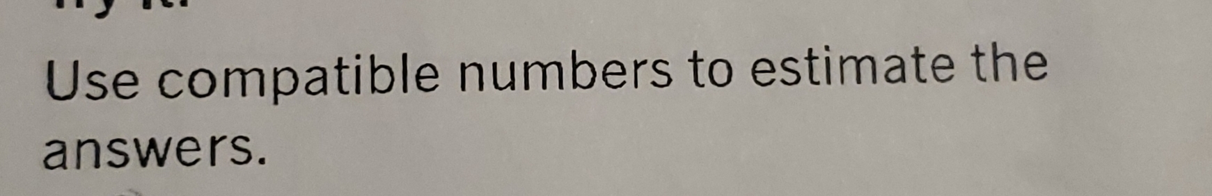 Use compatible numbers to estimate the 
answers.