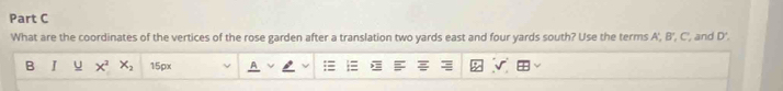 What are the coordinates of the vertices of the rose garden after a translation two yards east and four yards south? Use the terms A.8 ', C', and D'. 
B I u x^2 X_2 15px