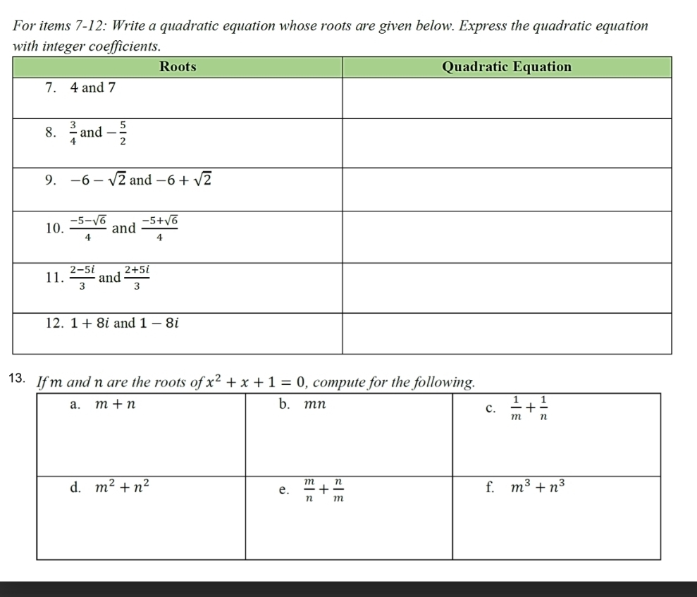 For items 7-12: Write a quadratic equation whose roots are given below. Express the quadratic equation
w
13. If m and n are the roots of x^2+x+1=0 , compute for the following.