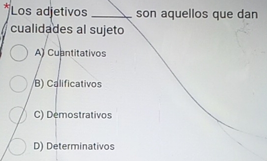 Los adjetivos _son aquellos que dan
cualidades al sujeto
A) Cuantitativos
B) Calificativos
C) Demostrativos
D) Determinativos