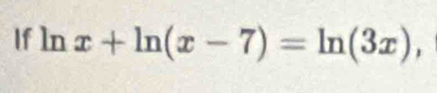 If ln x+ln (x-7)=ln (3x),