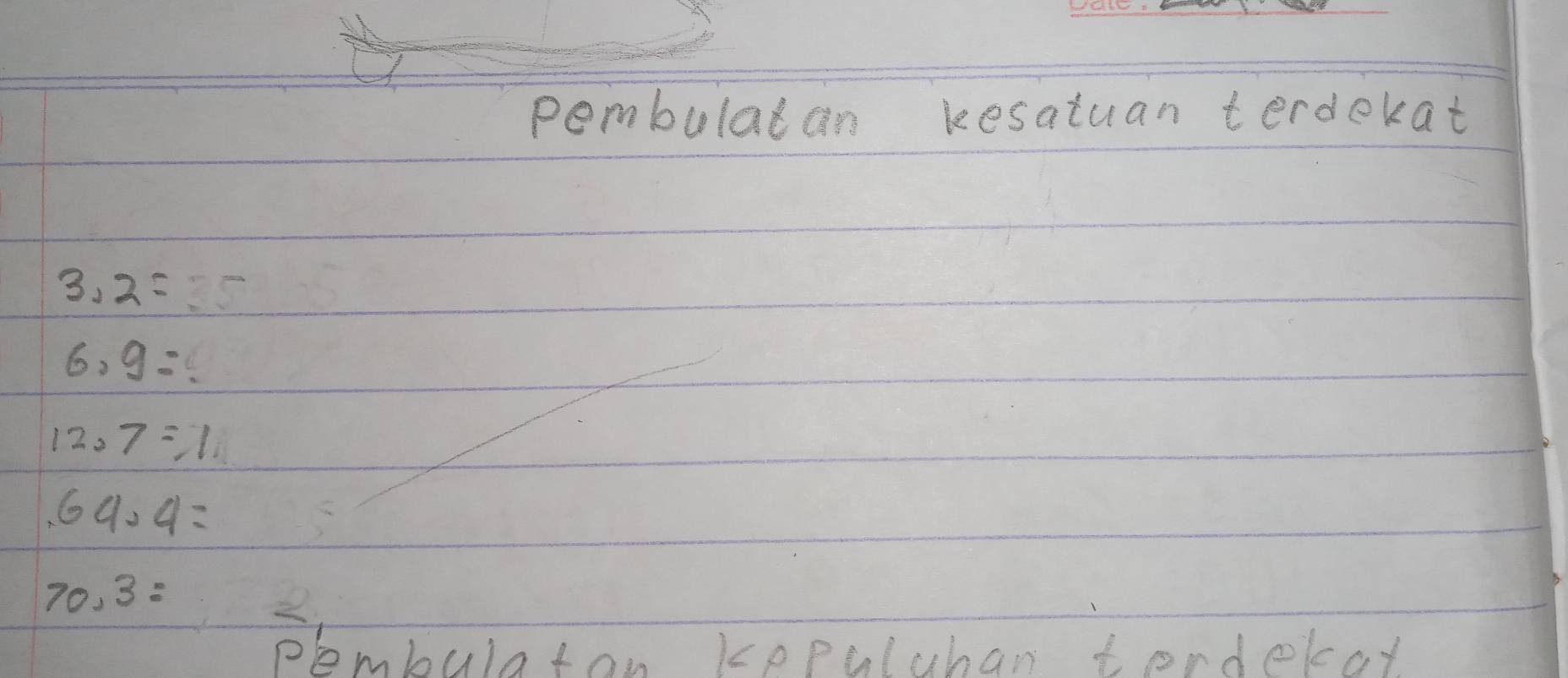 pembulatan kesatuan terdekat
3.2=?5
6.9=
12.7=1
64· 4=
70.3=
plmbula ton kepuluban tordekat