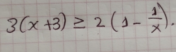 3(x+3)≥slant 2(1- 1/x ).