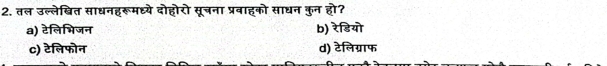 तल उल्लेबित साधनहरूमध्ये दोहोरो सूचना प्रबाहको साधन कुन हो?
a) टेलिभिजन b) रेडियॊ
c) टेलिफोन d) टेलिग्राफ