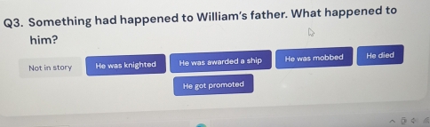 Something had happened to William’s father. What happened to
him?
Not in story He was knighted He was awarded a ship He was mobbed He died
He got promoted