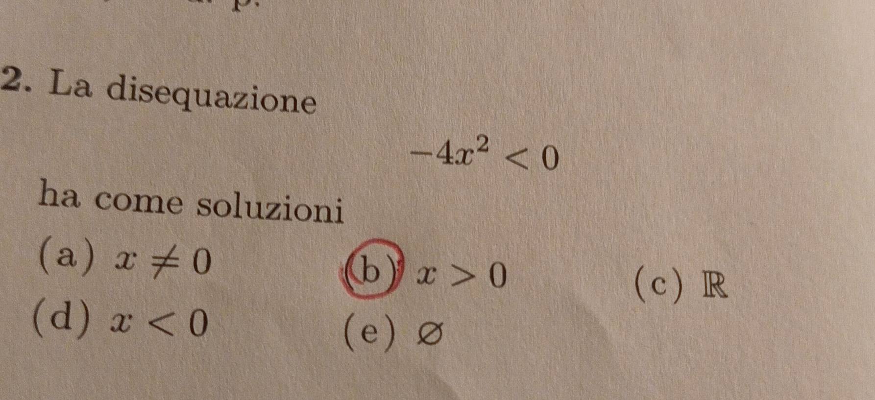 La disequazione
-4x^2<0</tex> 
ha come soluzioni
(a) x!= 0
b) x>0
c R
(d) x<0</tex>
(e) ∅