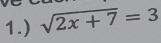 1.) sqrt(2x+7)=3