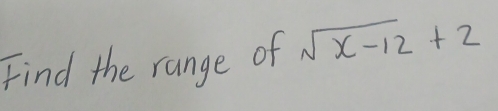 Find the range of sqrt(x-12)+2